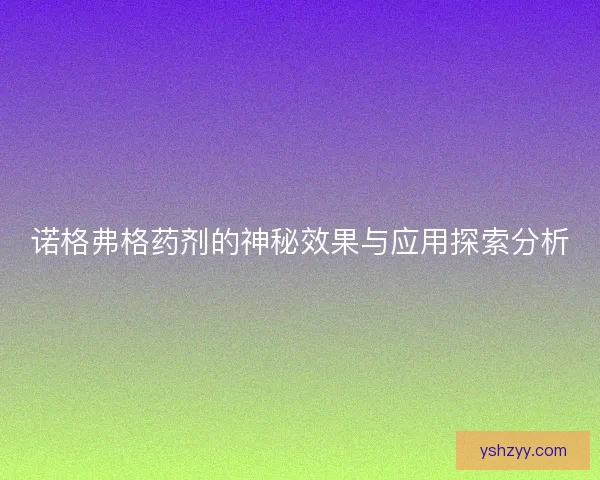 诺格弗格药剂的神秘效果与应用探索分析