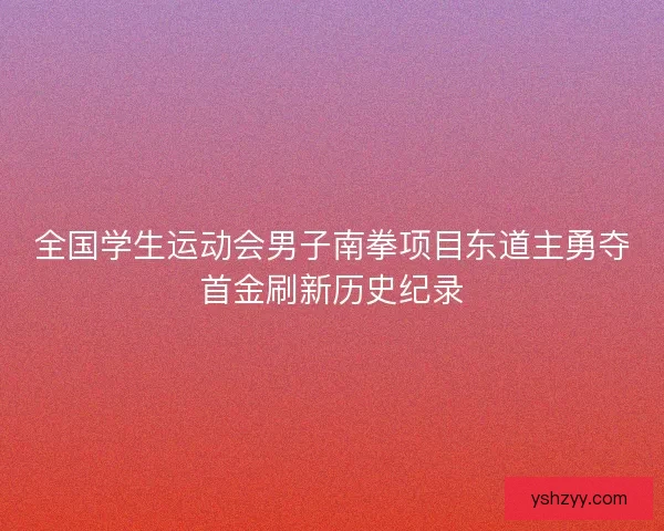 全国学生运动会男子南拳项目东道主勇夺首金刷新历史纪录