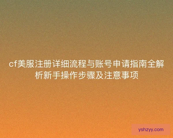 cf美服注册详细流程与账号申请指南全解析新手操作步骤及注意事项