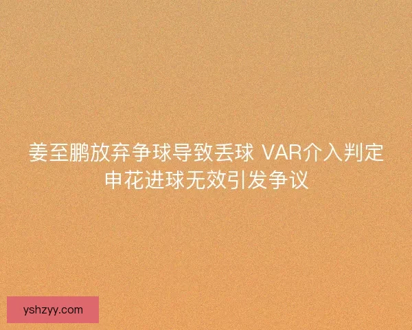 姜至鹏放弃争球导致丢球 VAR介入判定申花进球无效引发争议